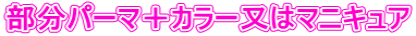 部分パーマ＋カラー又はマニキュア
