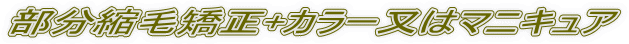 部分縮毛矯正+カラー又はマニキュア