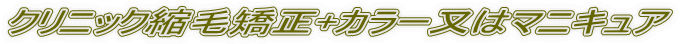 クリニック縮毛矯正+カラー又はマニキュア
