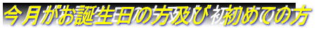 今月がお誕生日の方及び　初めての方