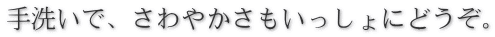 手洗いで、さわやかさもいっしょにどうぞ。