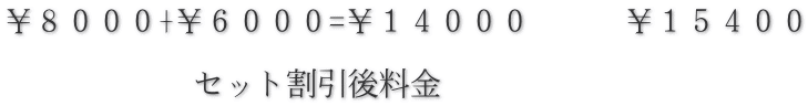 ￥８０００+￥６０００=￥１４０００　　　￥１５４００  　　　　　　セット割引後料金