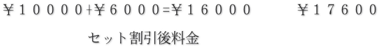 ￥１００００+￥６０００=￥１６０００　　　￥１７６００  　　　　　　セット割引後料金