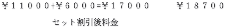 ￥１１０００+￥６０００=￥１７０００　　　￥１８７００  　　　　　　セット割引後料金