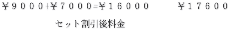 ￥９０００+￥７０００=￥１６０００　　　￥１７６００  　　　　　　セット割引後料金