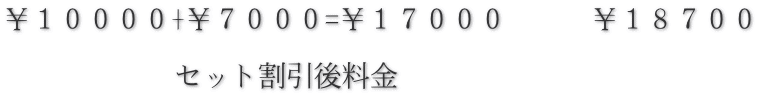 ￥１００００+￥７０００=￥１７０００　　　￥１８７００  　　　　　　セット割引後料金