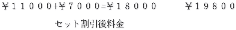 ￥１１０００+￥７０００=￥１８０００　　　￥１９８００  　　　　　　セット割引後料金