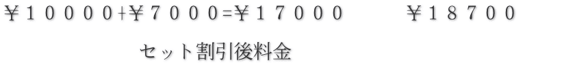 ￥１００００+￥７０００=￥１７０００　　　￥１８７００　　  　　　　　　　セット割引後料金